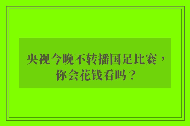 央视今晚不转播国足比赛，你会花钱看吗？