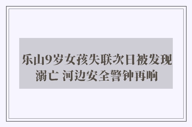 乐山9岁女孩失联次日被发现溺亡 河边安全警钟再响