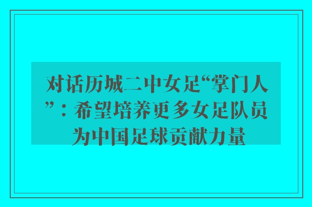 对话历城二中女足“掌门人”：希望培养更多女足队员 为中国足球贡献力量