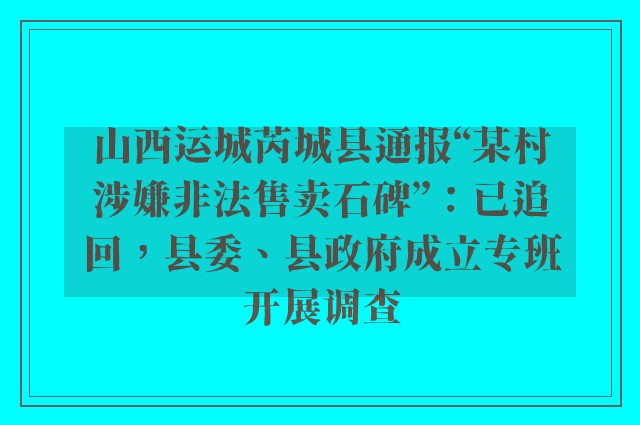 山西运城芮城县通报“某村涉嫌非法售卖石碑”：已追回，县委、县政府成立专班开展调查