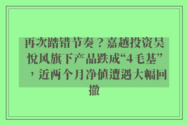 再次踏错节奏？嘉越投资吴悦风旗下产品跌成“4毛基”，近两个月净值遭遇大幅回撤