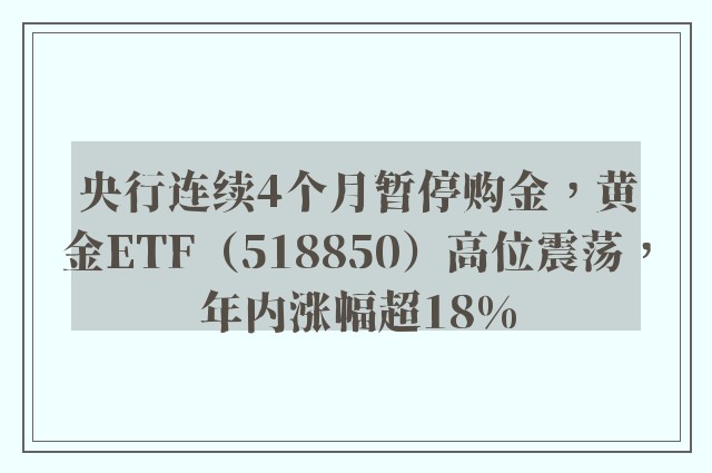 央行连续4个月暂停购金，黄金ETF（518850）高位震荡，年内涨幅超18%