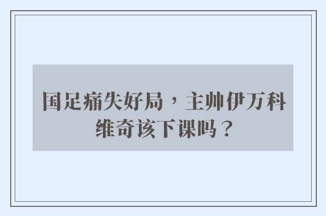 国足痛失好局，主帅伊万科维奇该下课吗？