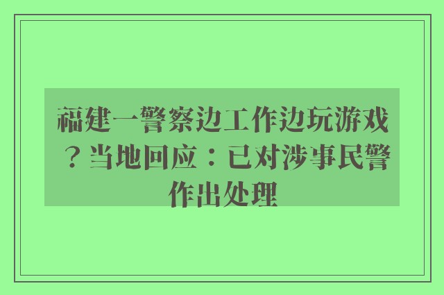 福建一警察边工作边玩游戏？当地回应：已对涉事民警作出处理