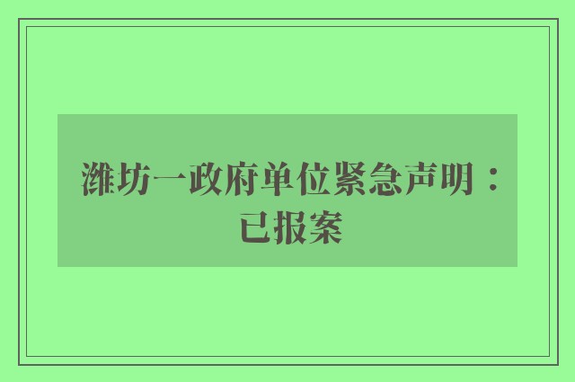 潍坊一政府单位紧急声明：已报案