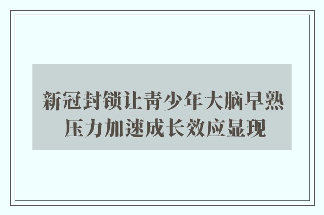 新冠封锁让青少年大脑早熟 压力加速成长效应显现