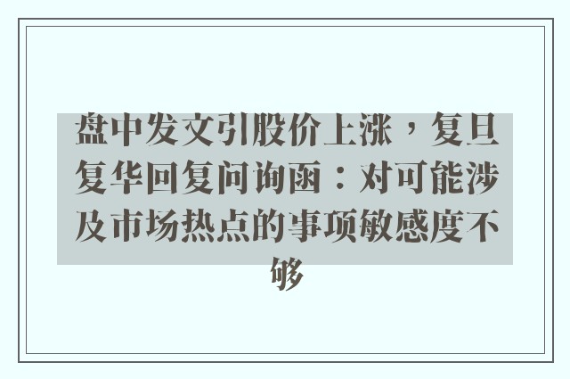 盘中发文引股价上涨，复旦复华回复问询函：对可能涉及市场热点的事项敏感度不够