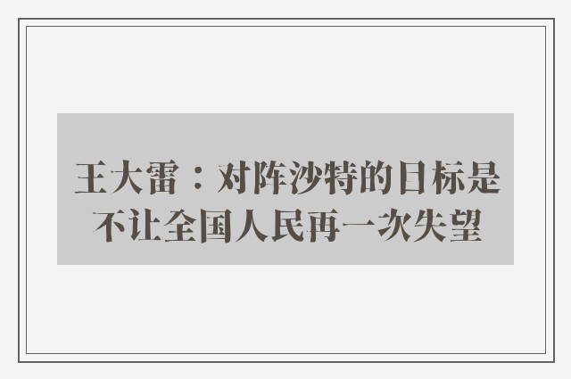 王大雷：对阵沙特的目标是不让全国人民再一次失望