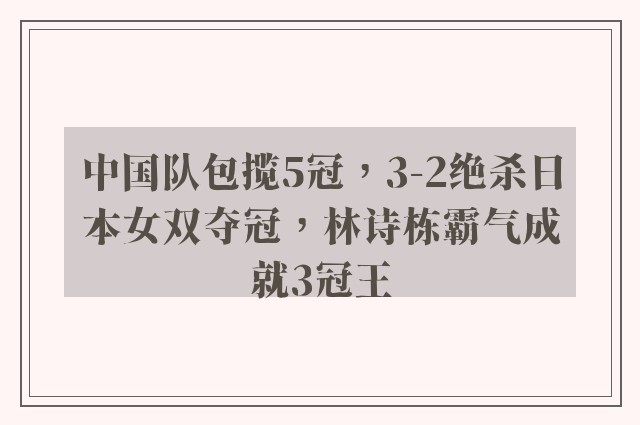 中国队包揽5冠，3-2绝杀日本女双夺冠，林诗栋霸气成就3冠王