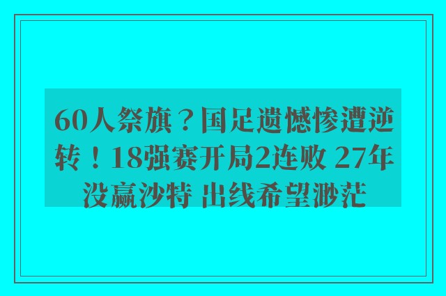 60人祭旗？国足遗憾惨遭逆转！18强赛开局2连败 27年没赢沙特 出线希望渺茫