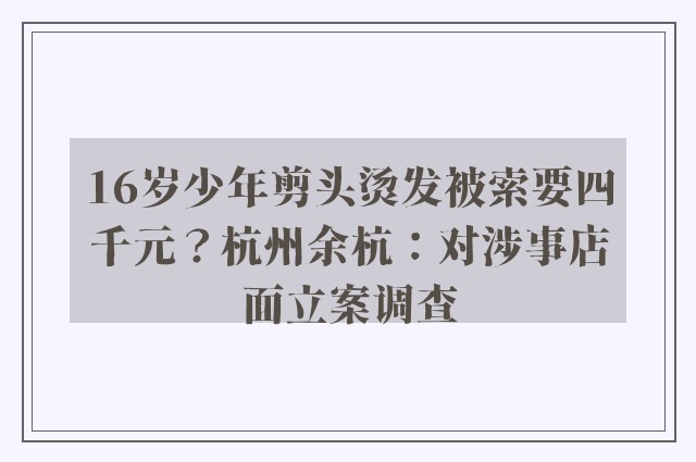 16岁少年剪头烫发被索要四千元？杭州余杭：对涉事店面立案调查