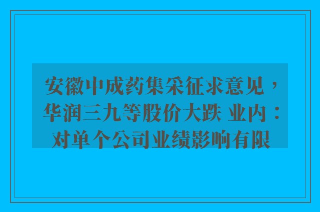 安徽中成药集采征求意见，华润三九等股价大跌 业内：对单个公司业绩影响有限