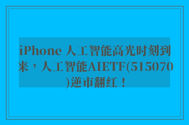 iPhone 人工智能高光时刻到来，人工智能AIETF(515070)逆市翻红！