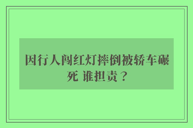 因行人闯红灯摔倒被轿车碾死 谁担责？