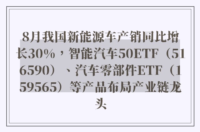 8月我国新能源车产销同比增长30%，智能汽车50ETF（516590）、汽车零部件ETF（159565）等产品布局产业链龙头