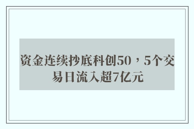 资金连续抄底科创50，5个交易日流入超7亿元