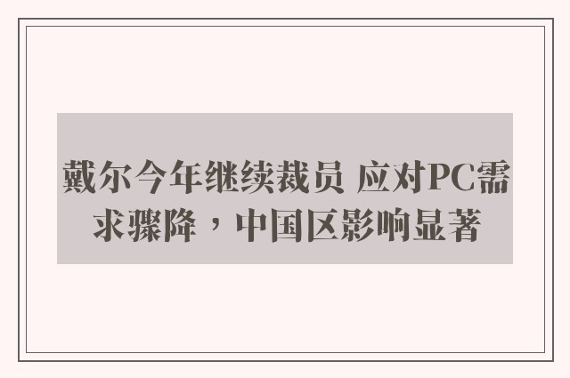 戴尔今年继续裁员 应对PC需求骤降，中国区影响显著