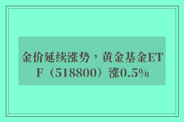 金价延续涨势，黄金基金ETF（518800）涨0.5%