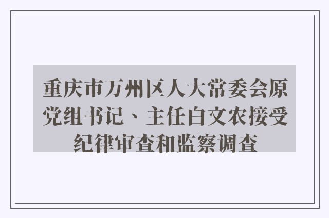 重庆市万州区人大常委会原党组书记、主任白文农接受纪律审查和监察调查