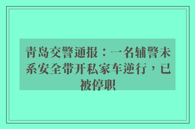 青岛交警通报：一名辅警未系安全带开私家车逆行，已被停职