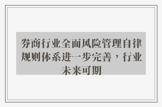 券商行业全面风险管理自律规则体系进一步完善，行业未来可期