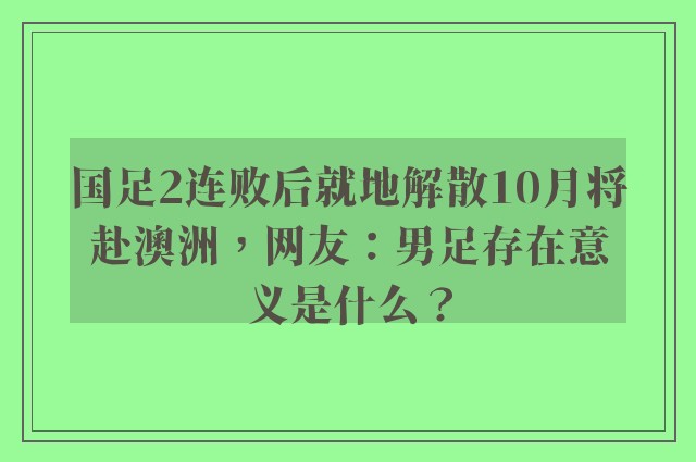 国足2连败后就地解散10月将赴澳洲，网友：男足存在意义是什么？