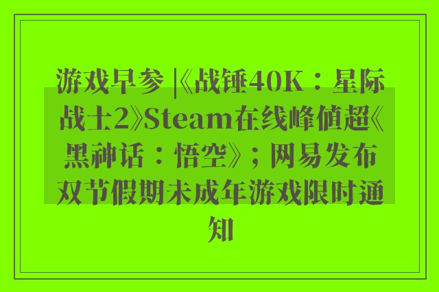 游戏早参 |《战锤40K：星际战士2》Steam在线峰值超《黑神话：悟空》；网易发布双节假期未成年游戏限时通知