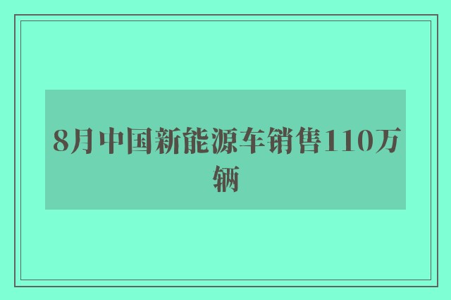 8月中国新能源车销售110万辆