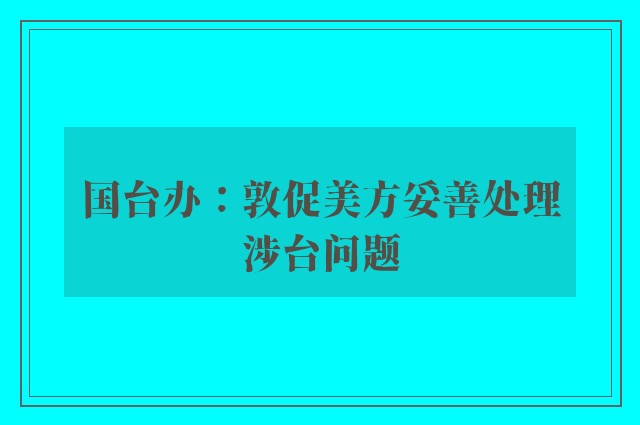 国台办：敦促美方妥善处理涉台问题