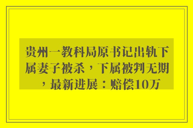 贵州一教科局原书记出轨下属妻子被杀，下属被判无期，最新进展：赔偿10万