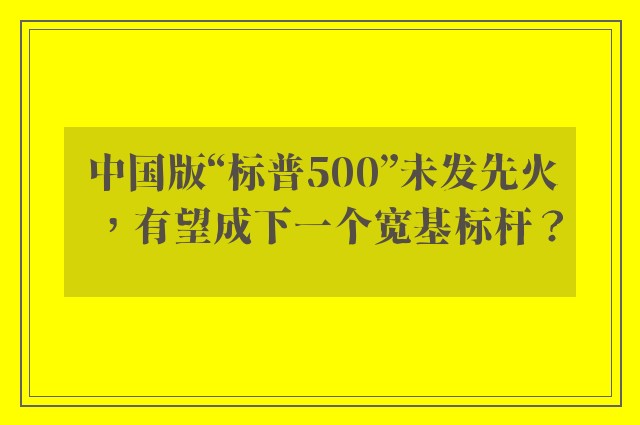 中国版“标普500”未发先火，有望成下一个宽基标杆？