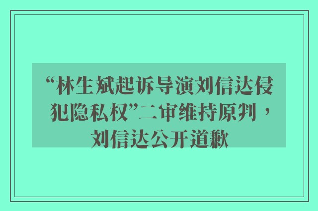 “林生斌起诉导演刘信达侵犯隐私权”二审维持原判，刘信达公开道歉