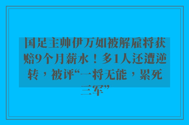 国足主帅伊万如被解雇将获赔9个月薪水！多1人还遭逆转，被评“一将无能，累死三军”