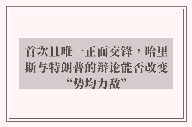 首次且唯一正面交锋，哈里斯与特朗普的辩论能否改变“势均力敌”