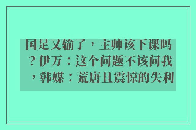 国足又输了，主帅该下课吗？伊万：这个问题不该问我，韩媒：荒唐且震惊的失利