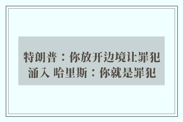 特朗普：你放开边境让罪犯涌入 哈里斯：你就是罪犯