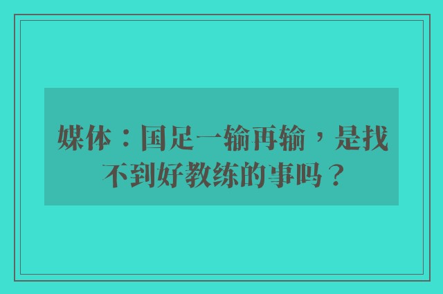 媒体：国足一输再输，是找不到好教练的事吗？