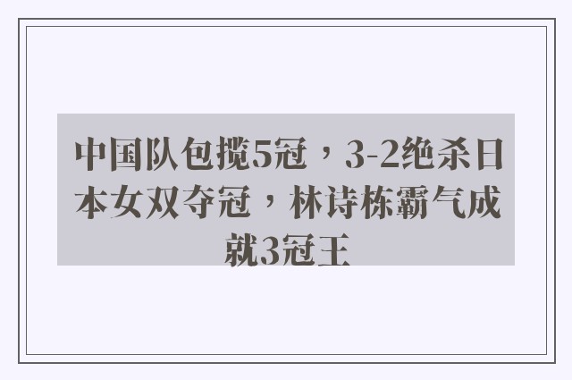 中国队包揽5冠，3-2绝杀日本女双夺冠，林诗栋霸气成就3冠王