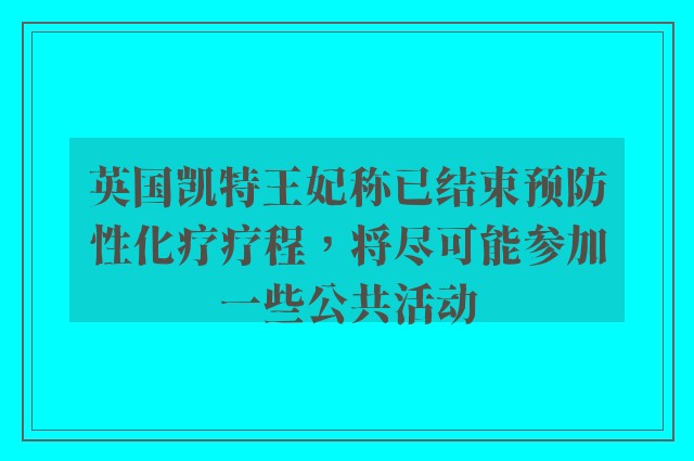 英国凯特王妃称已结束预防性化疗疗程，将尽可能参加一些公共活动