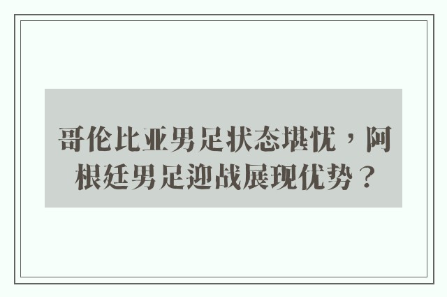 哥伦比亚男足状态堪忧，阿根廷男足迎战展现优势？