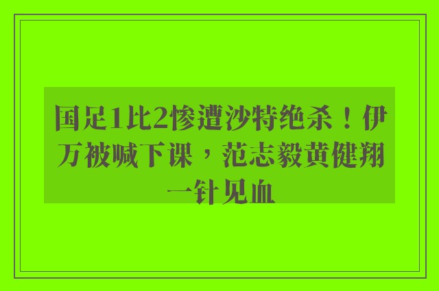 国足1比2惨遭沙特绝杀！伊万被喊下课，范志毅黄健翔一针见血