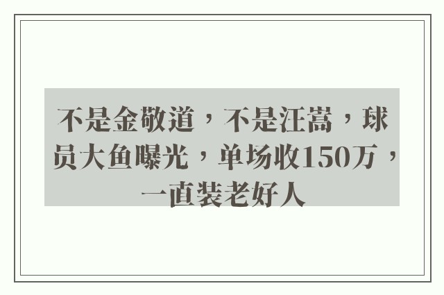 不是金敬道，不是汪嵩，球员大鱼曝光，单场收150万，一直装老好人