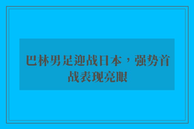 巴林男足迎战日本，强势首战表现亮眼