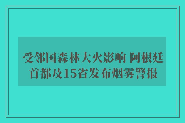 受邻国森林大火影响 阿根廷首都及15省发布烟雾警报