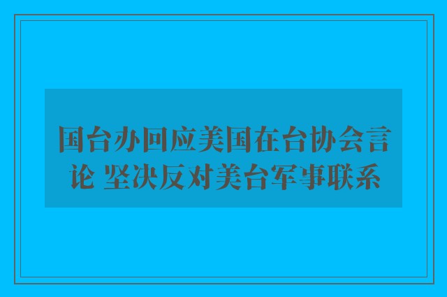 国台办回应美国在台协会言论 坚决反对美台军事联系