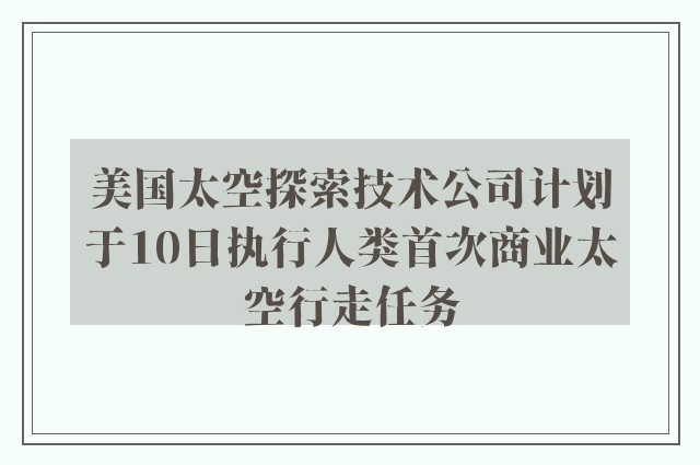 美国太空探索技术公司计划于10日执行人类首次商业太空行走任务