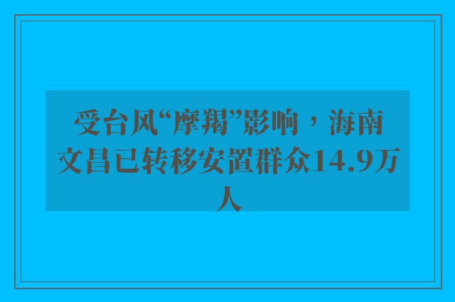 受台风“摩羯”影响，海南文昌已转移安置群众14.9万人