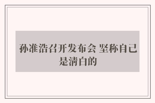 孙准浩召开发布会 坚称自己是清白的