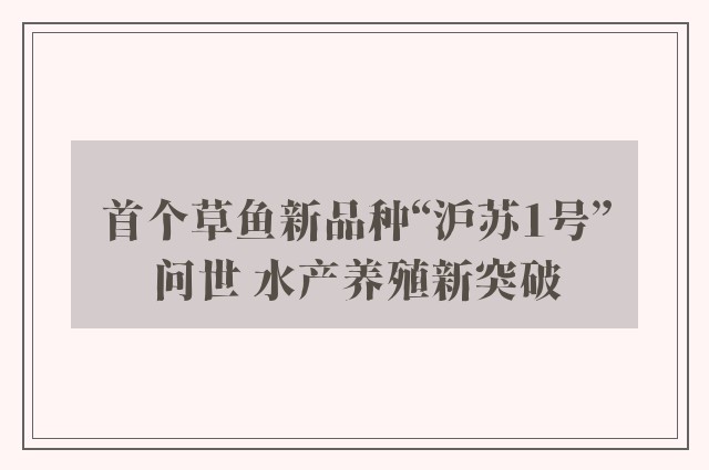 首个草鱼新品种“沪苏1号”问世 水产养殖新突破