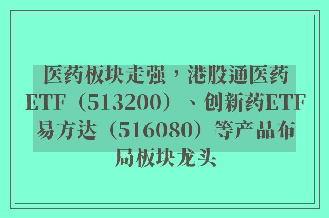 医药板块走强，港股通医药ETF（513200）、创新药ETF易方达（516080）等产品布局板块龙头